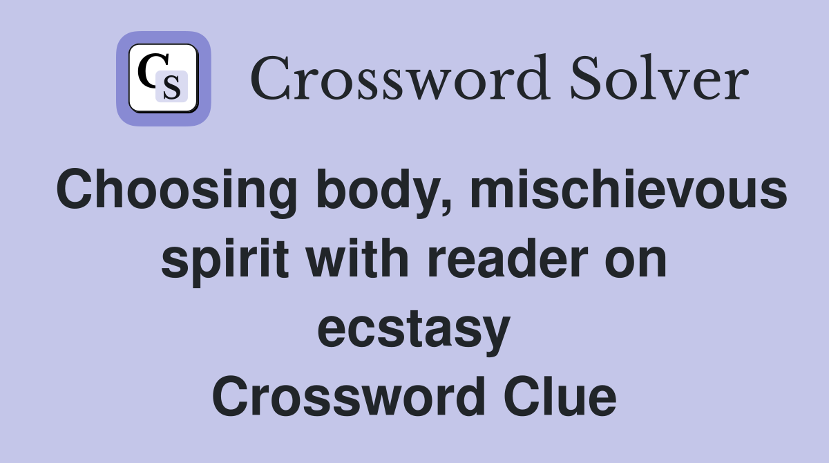 Choosing body, mischievous spirit with reader on ecstasy Crossword Clue