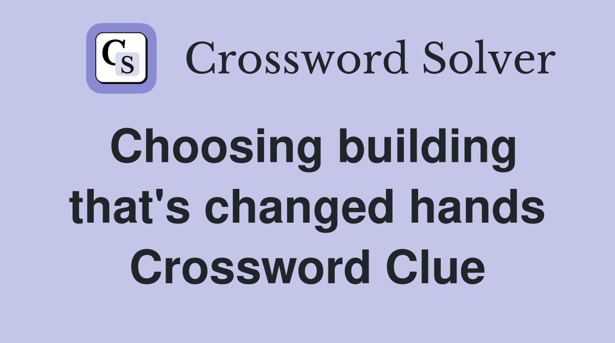 Choosing building that's changed hands Crossword Clue