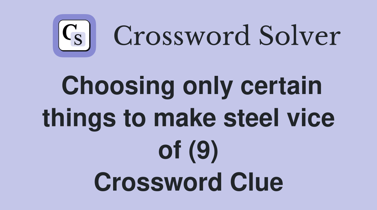 Choosing only certain things to make steel vice of (9) Crossword Clue
