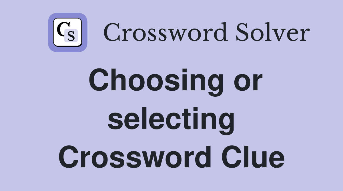Choosing or selecting Crossword Clue