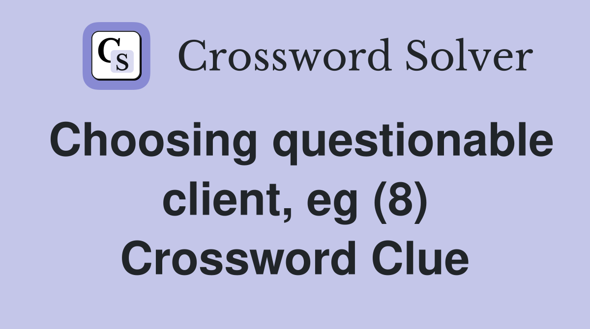 Choosing questionable client, eg (8) Crossword Clue