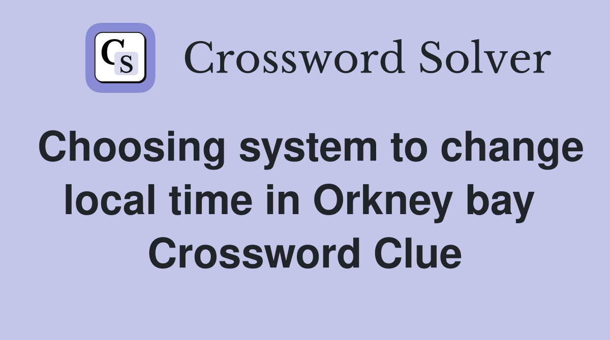 Choosing system to change local time in Orkney bay  Crossword Clue