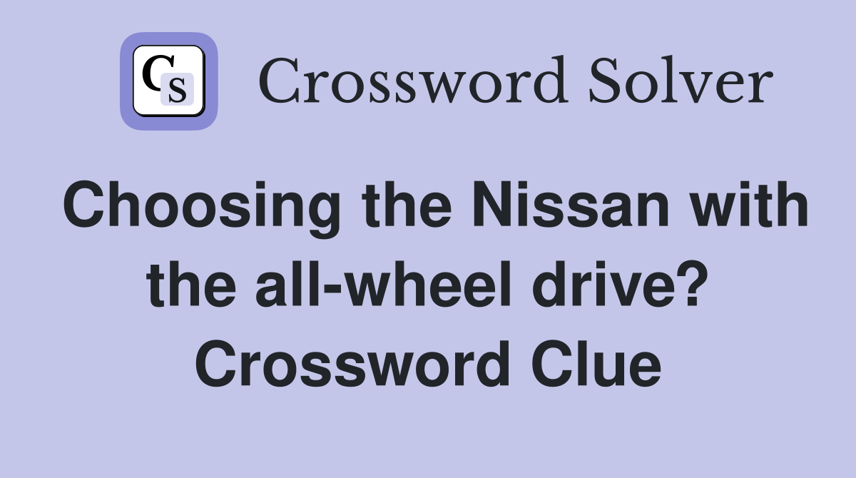 Choosing the Nissan with the all-wheel drive? Crossword Clue