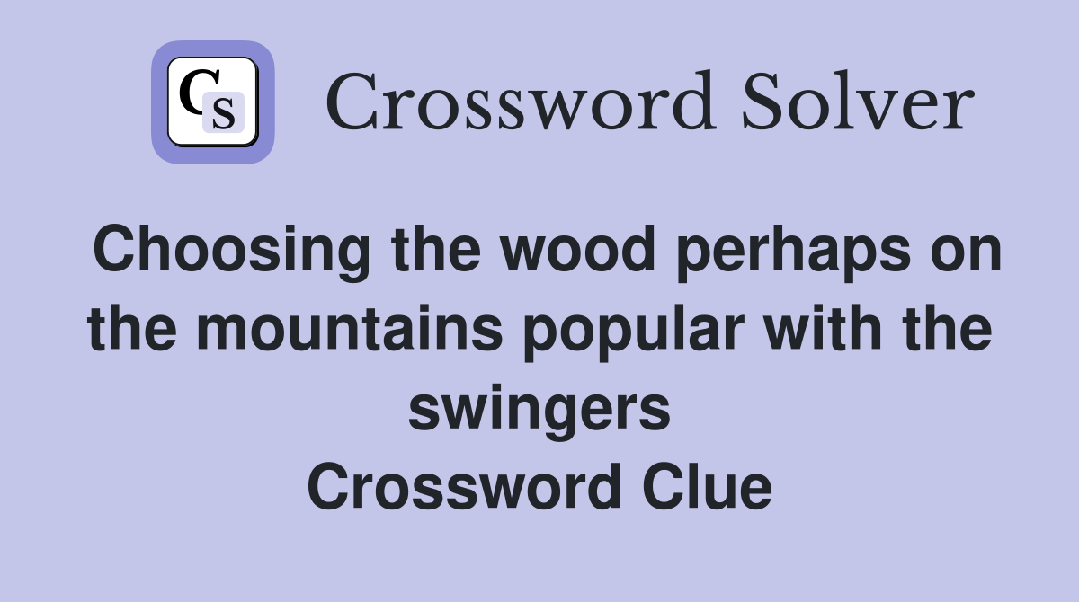 Choosing the wood perhaps on the mountains popular with the swingers Crossword Clue