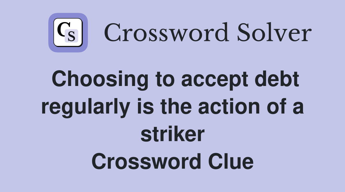 Choosing to accept debt regularly is the action of a striker Crossword Clue