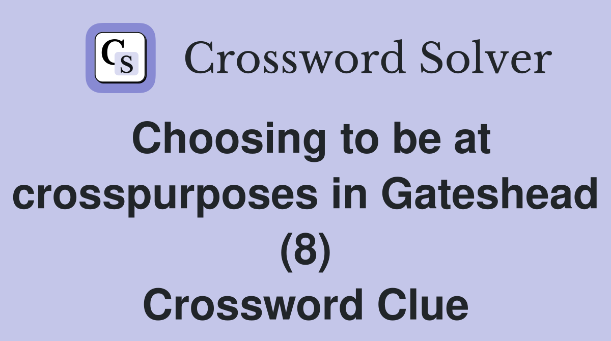 Choosing to be at crosspurposes in Gateshead (8) Crossword Clue