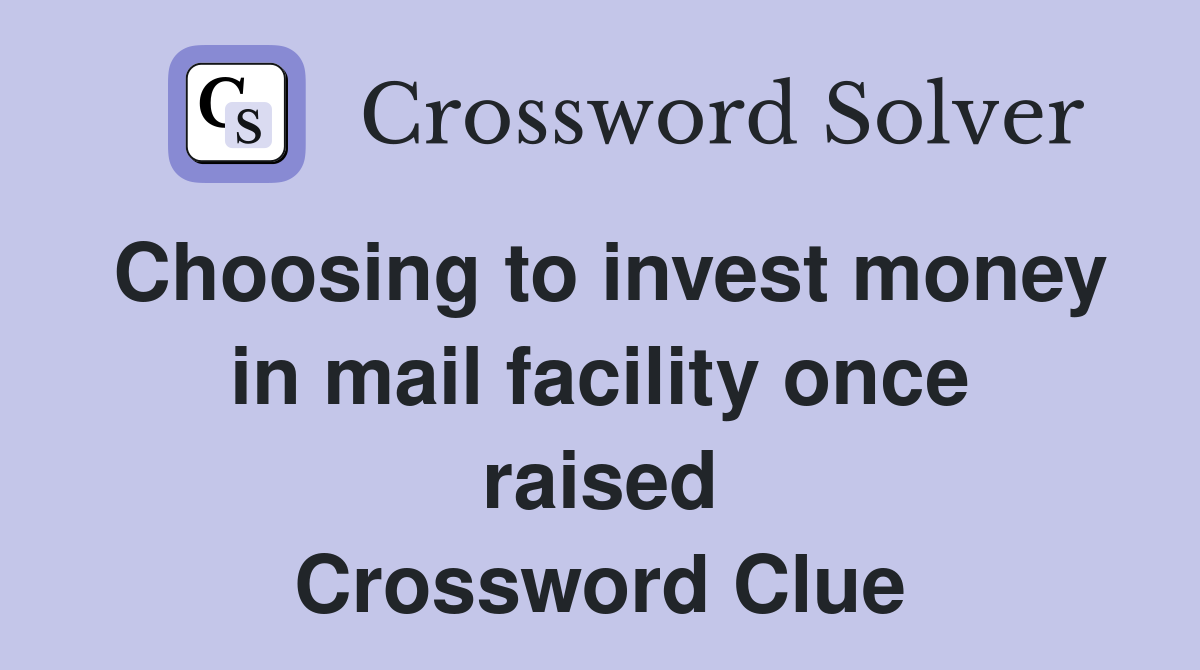 Choosing to invest money in mail facility once raised Crossword Clue