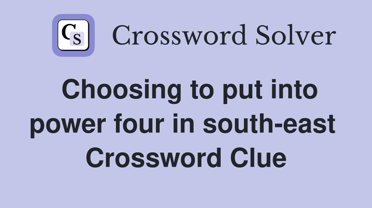 Choosing to put into power four in south-east  Crossword Clue