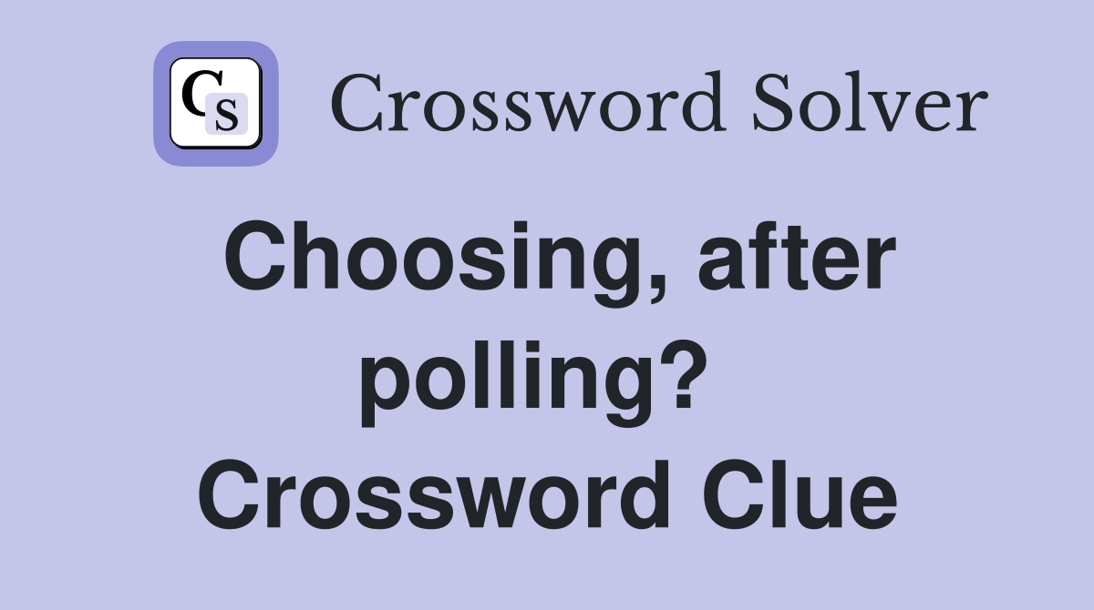Choosing, after polling?  Crossword Clue