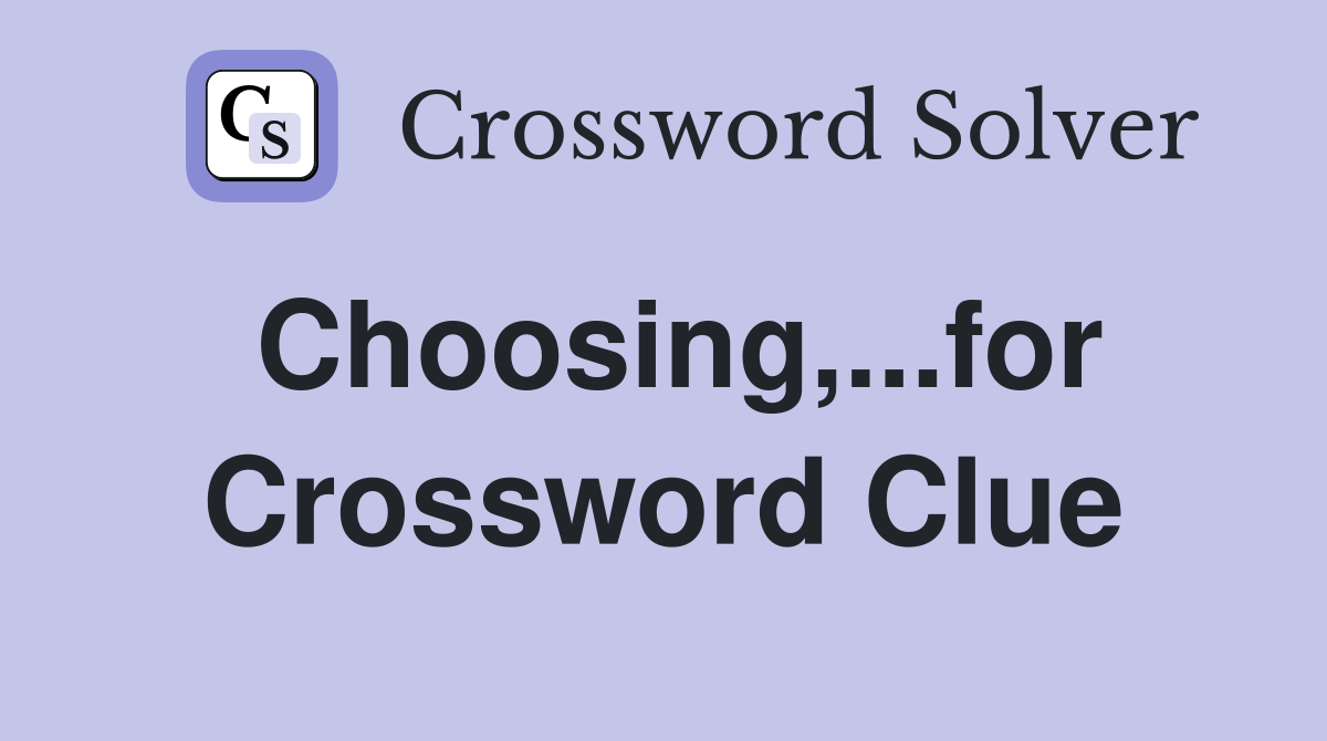 Choosing,...for Crossword Clue