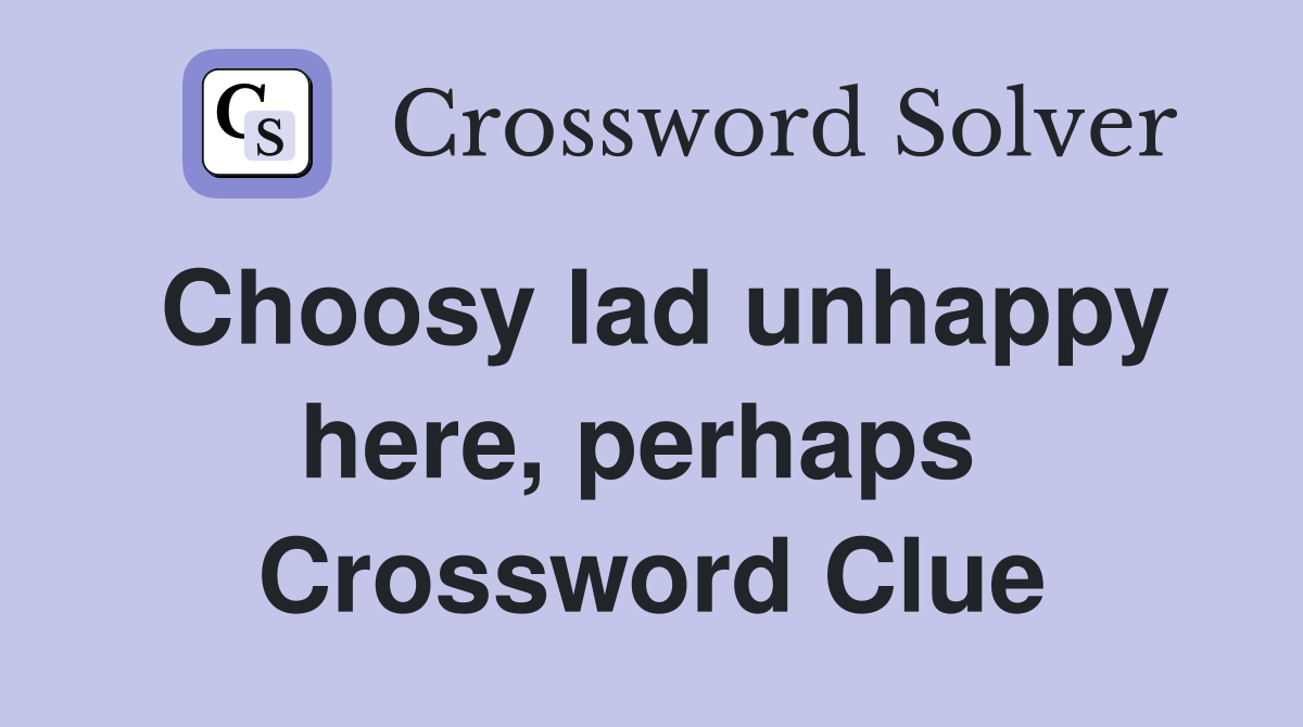 Choosy lad unhappy here, perhaps  Crossword Clue
