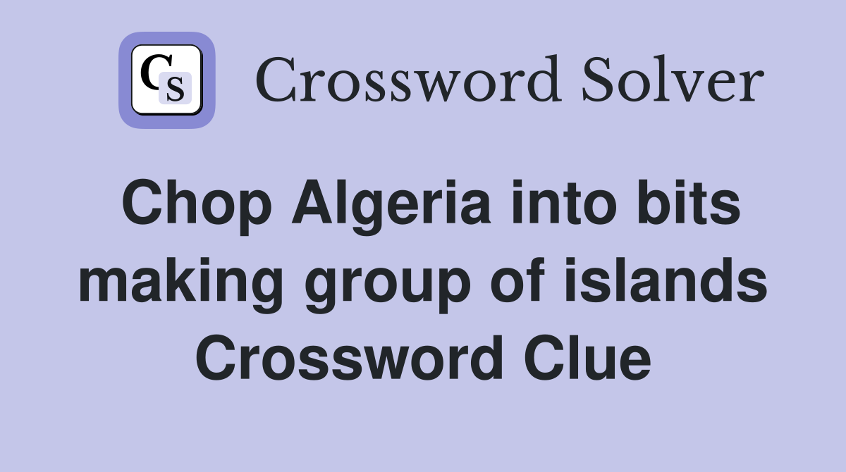 Chop Algeria into bits making group of islands Crossword Clue