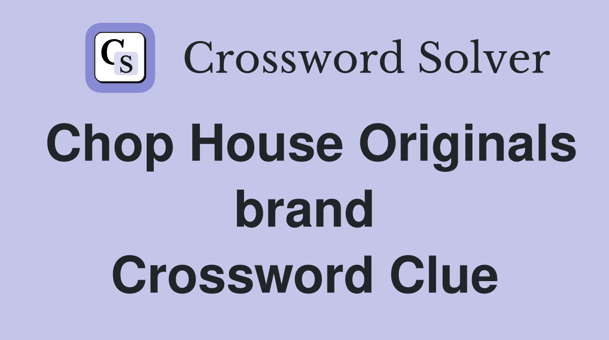 Chop House Originals brand Crossword Clue