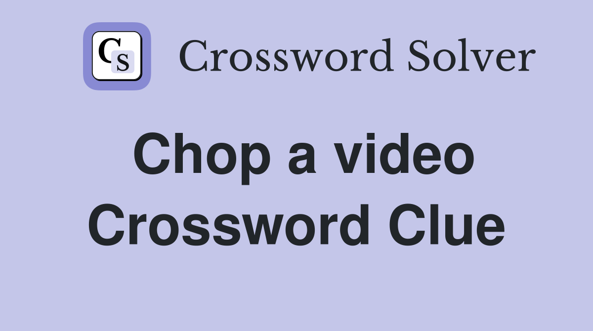 Chop a video Crossword Clue