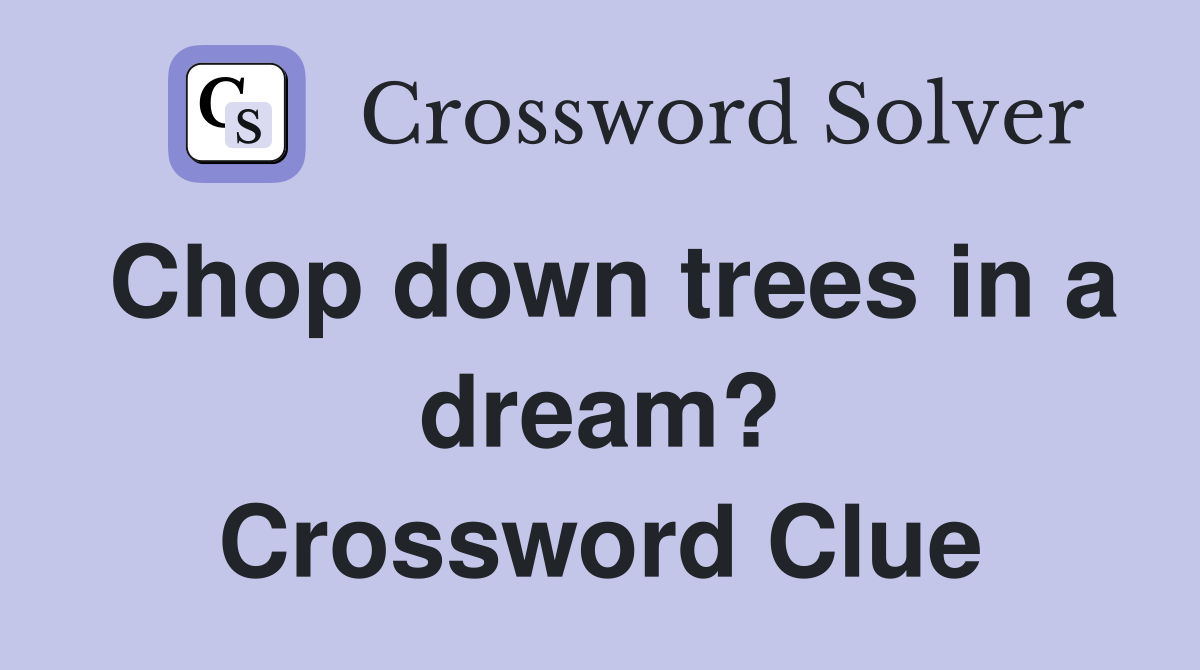 Chop down trees in a dream? Crossword Clue