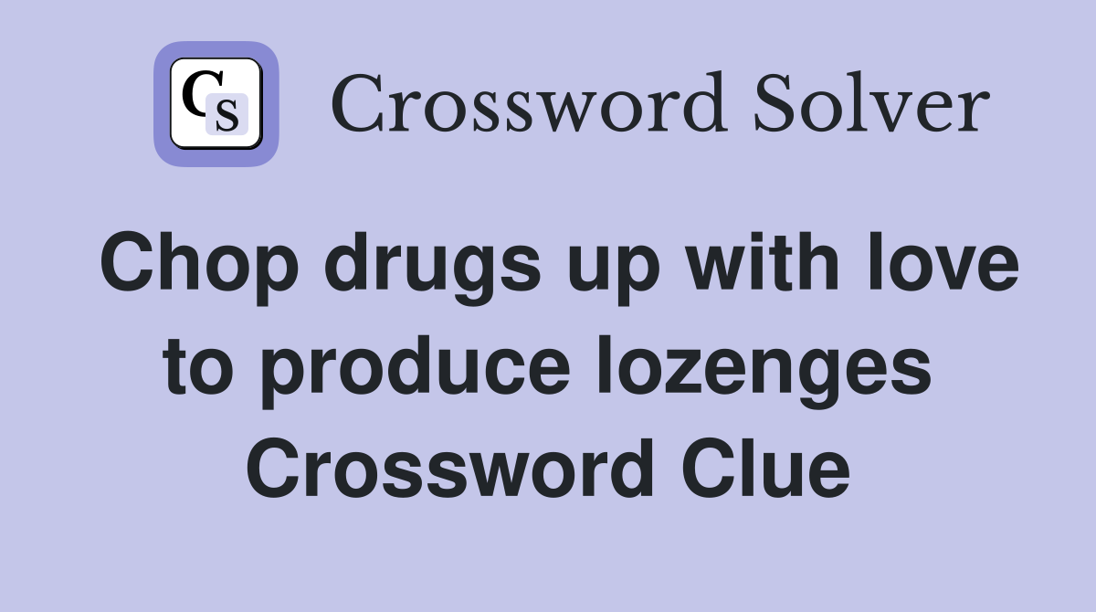 Chop drugs up with love to produce lozenges Crossword Clue