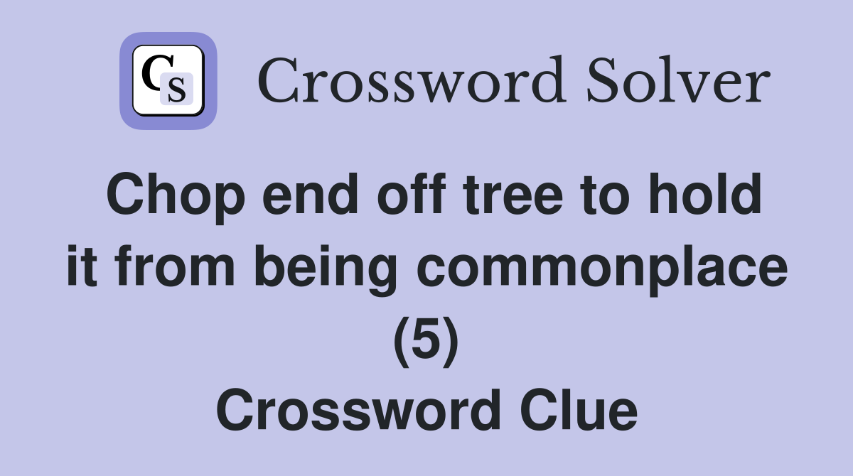 Chop end off tree to hold it from being commonplace (5) Crossword Clue
