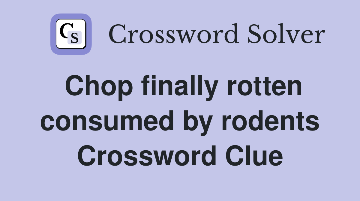 Chop finally rotten consumed by rodents Crossword Clue