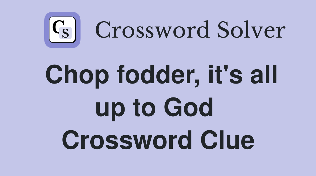 Chop fodder, it's all up to God  Crossword Clue