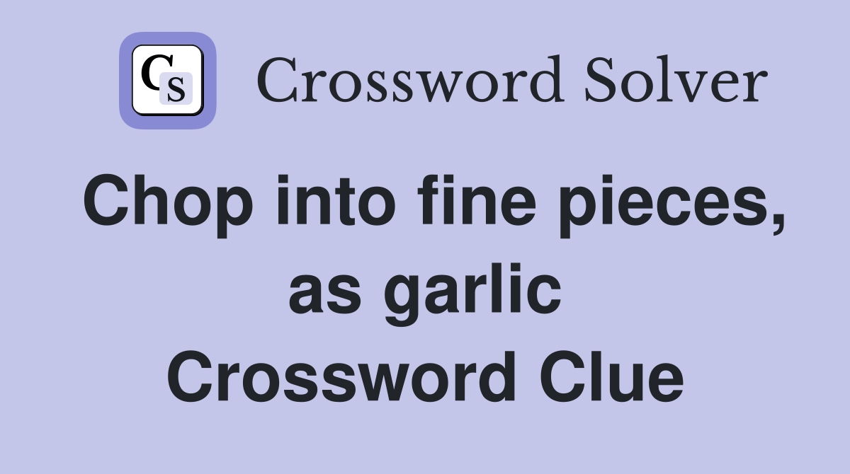 Chop into fine pieces, as garlic Crossword Clue