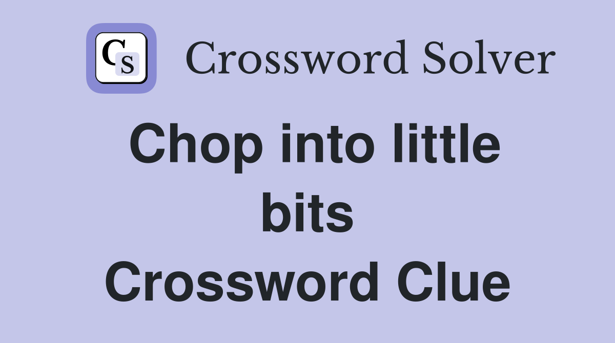 Chop into little bits Crossword Clue