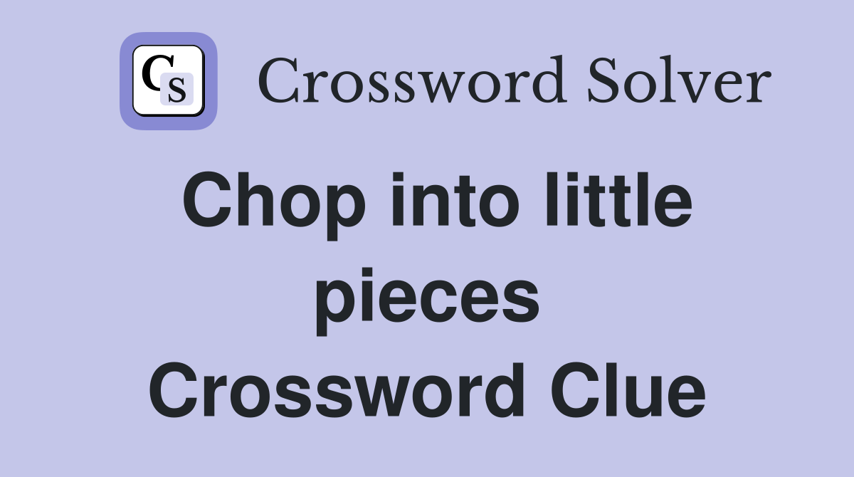 Chop into little pieces Crossword Clue