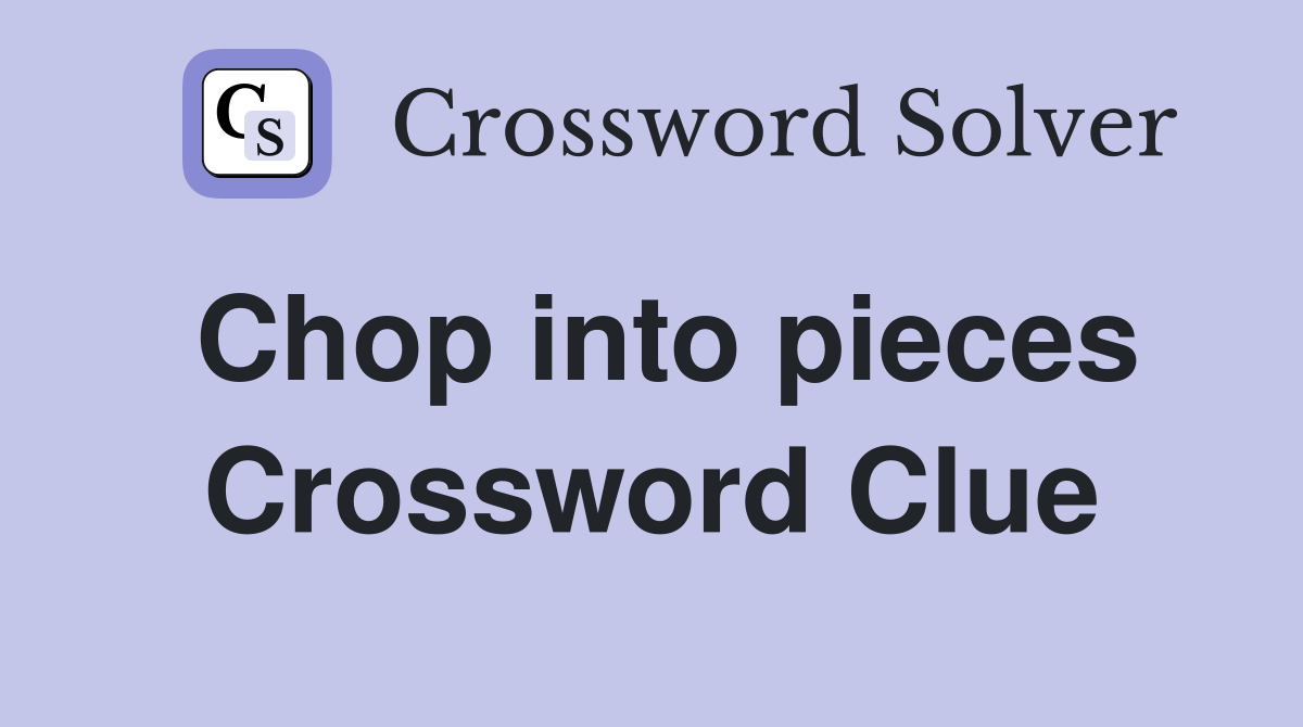 Chop into pieces Crossword Clue