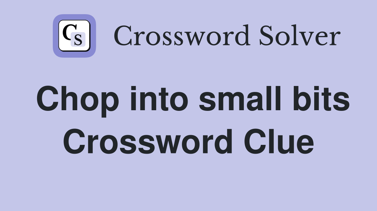 Chop into small bits Crossword Clue