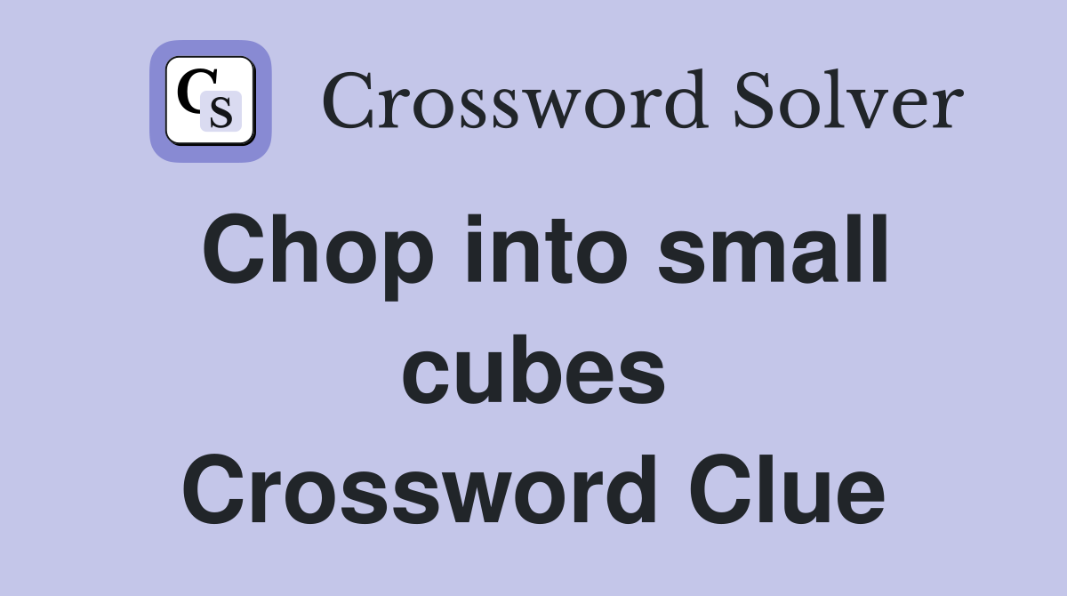 Chop into small cubes Crossword Clue