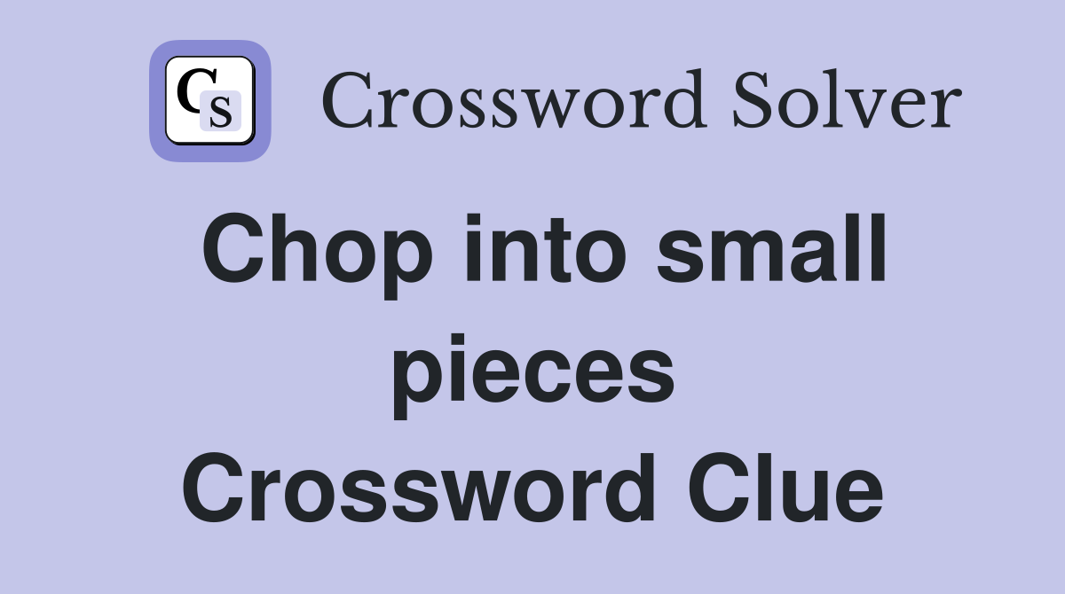 Chop into small pieces Crossword Clue