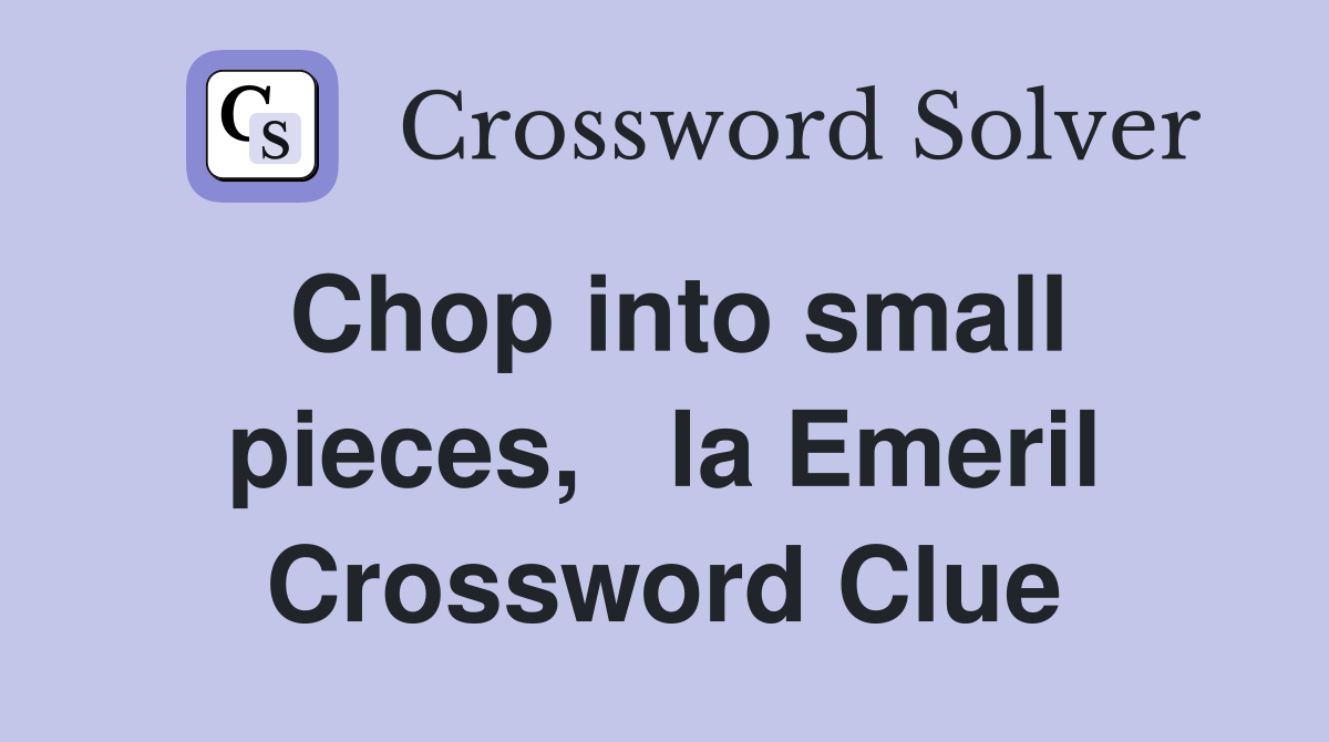 Chop into small pieces,   la Emeril Crossword Clue