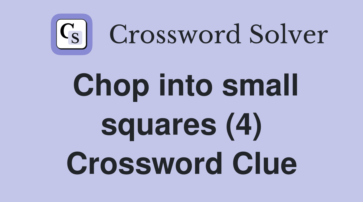 Chop into small squares (4) Crossword Clue