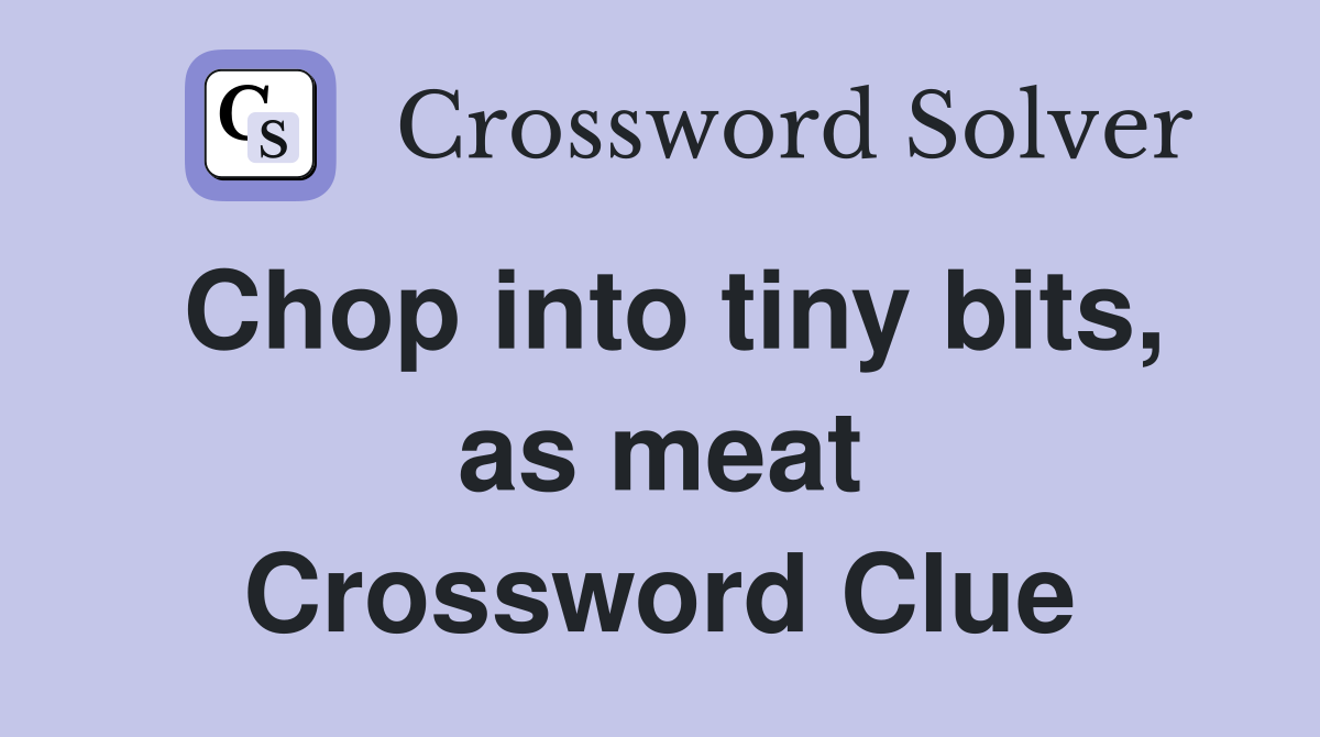 Chop into tiny bits, as meat Crossword Clue