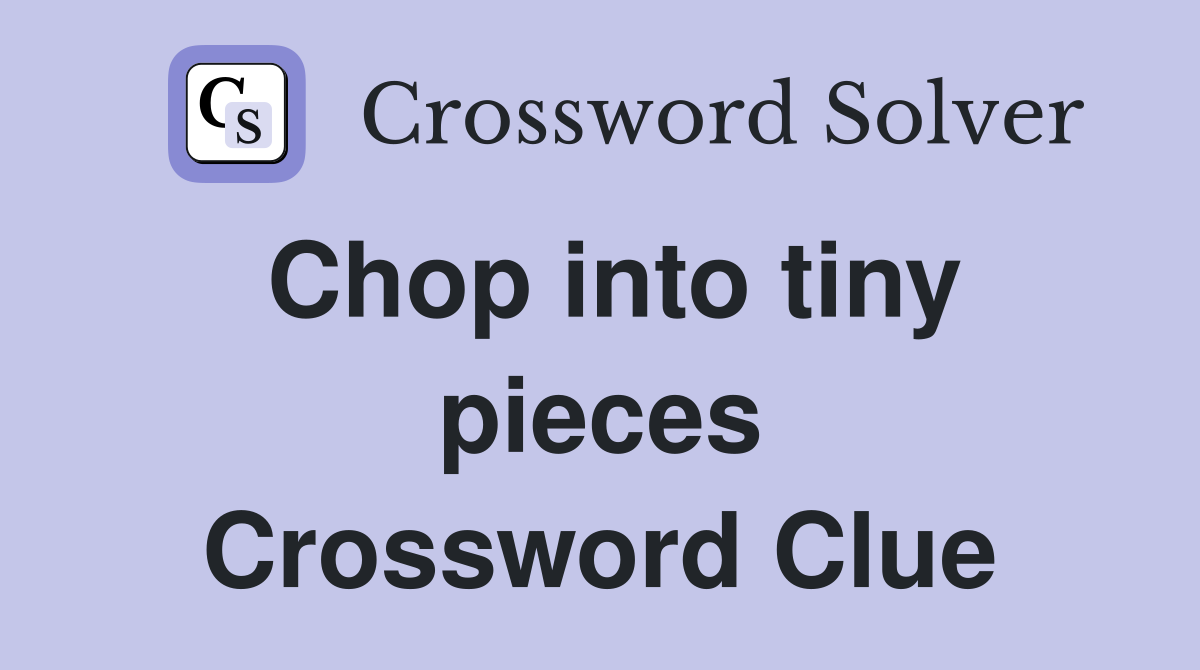 Chop into tiny pieces Crossword Clue