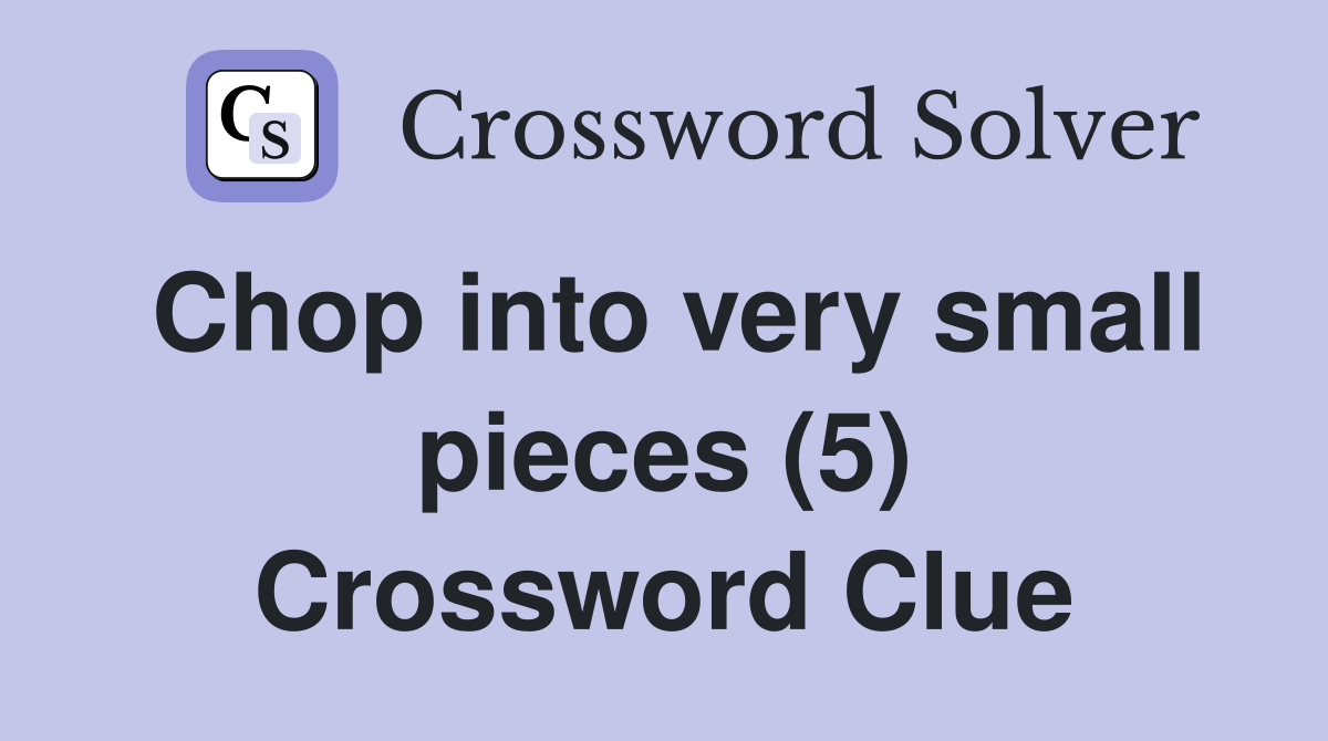 Chop into very small pieces (5) Crossword Clue
