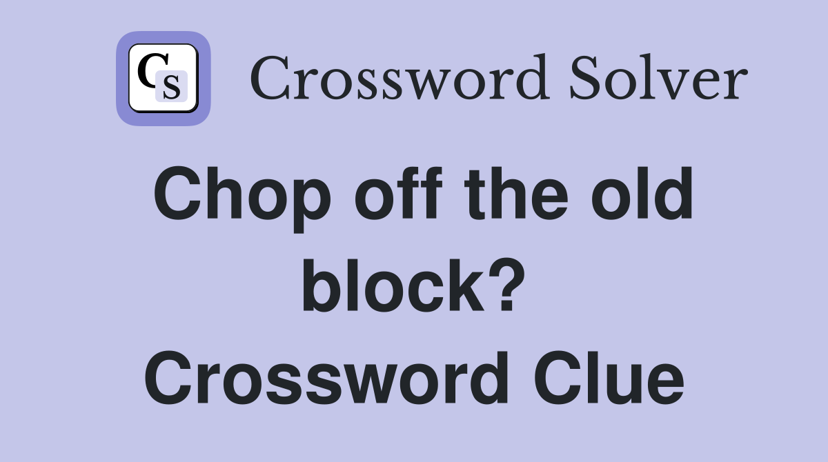 Chop off the old block? Crossword Clue