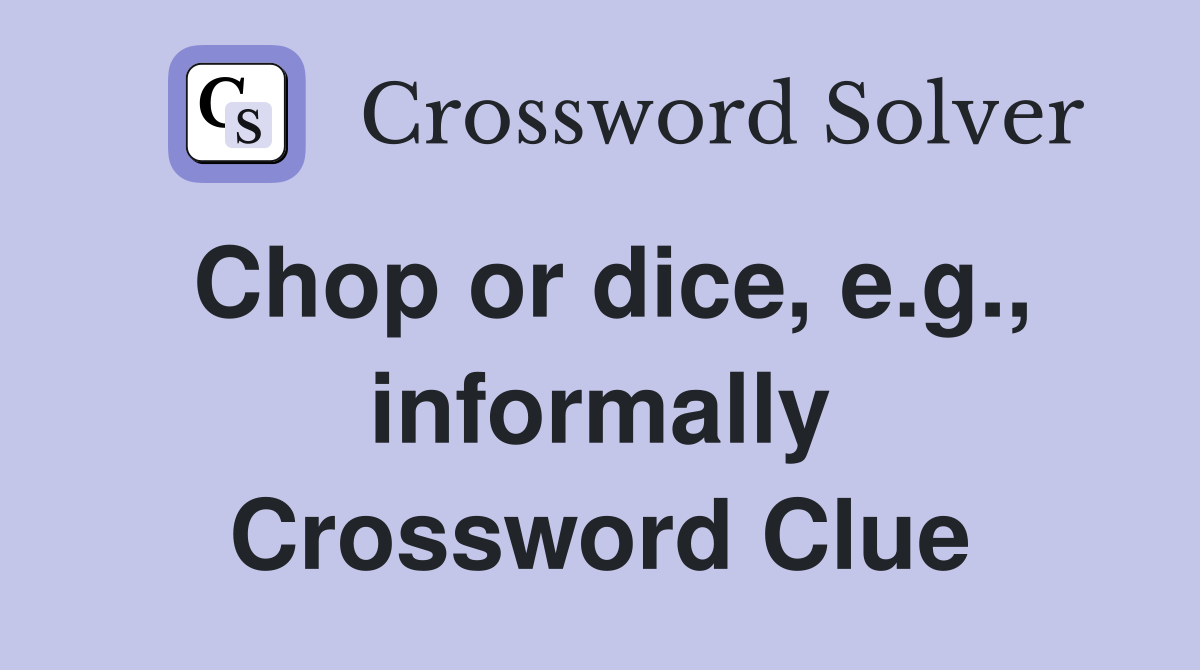 Chop or dice, e.g., informally Crossword Clue