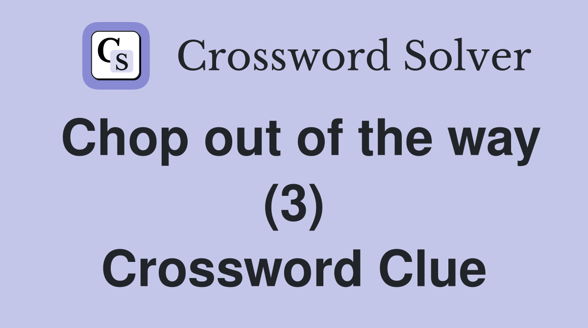 Chop out of the way (3) Crossword Clue