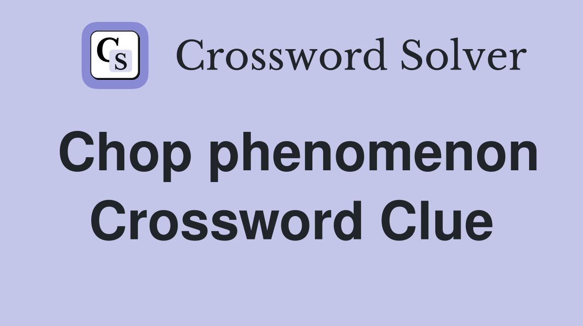 Chop phenomenon Crossword Clue