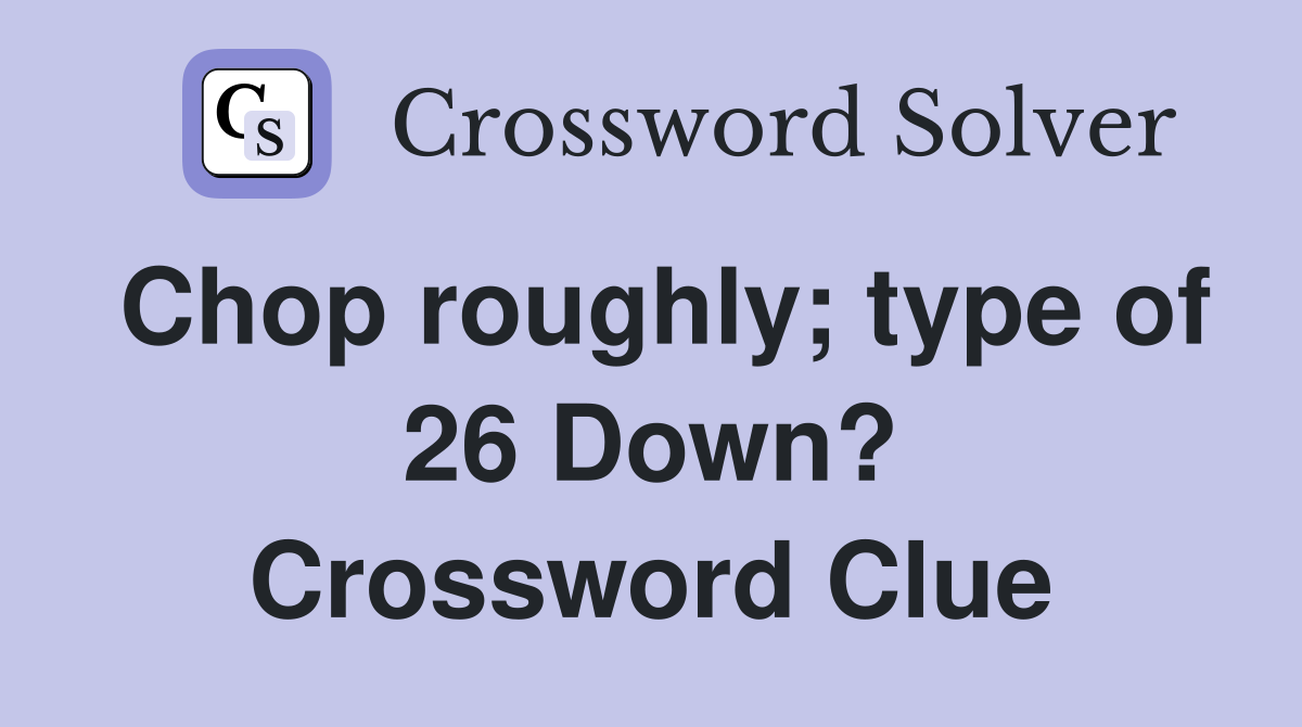 Chop roughly; type of 26 Down? Crossword Clue