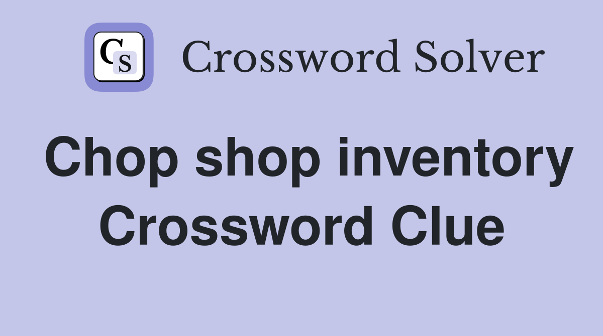 Chop shop inventory Crossword Clue