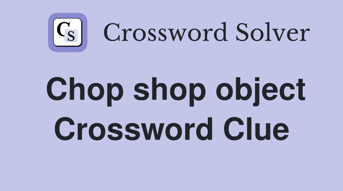 Chop shop object Crossword Clue