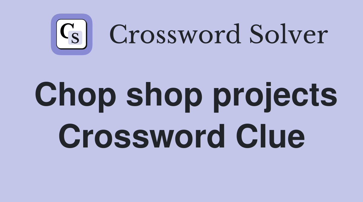 Chop shop projects Crossword Clue