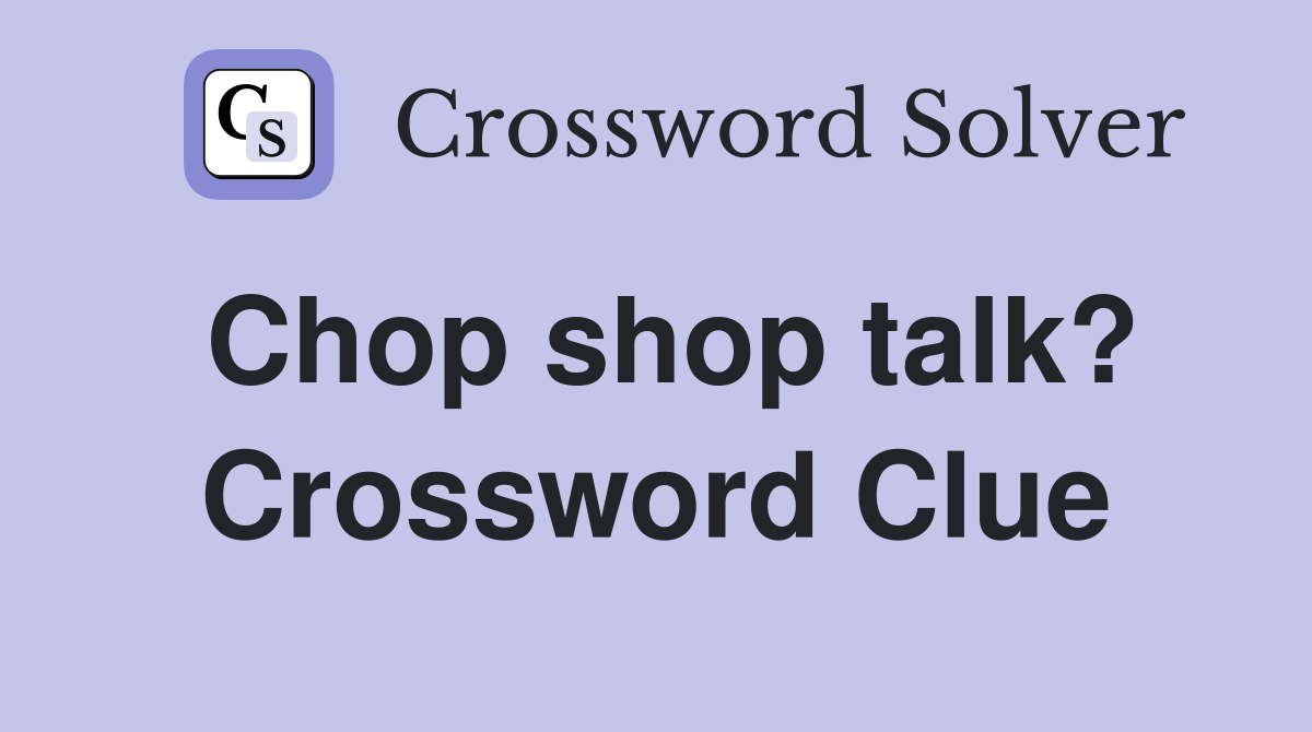 Chop shop talk? Crossword Clue