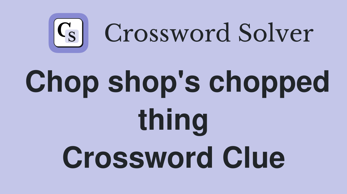 Chop shop's chopped thing Crossword Clue
