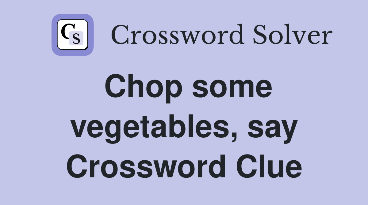 Chop some vegetables, say Crossword Clue