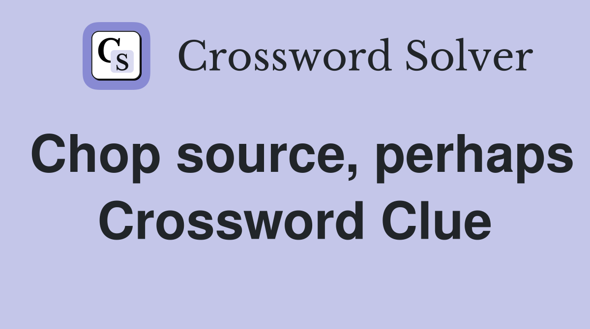 Chop source, perhaps Crossword Clue