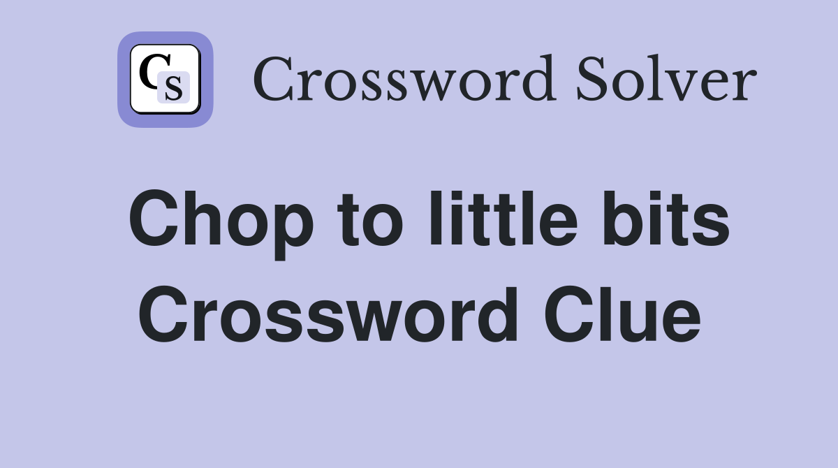 Chop to little bits Crossword Clue