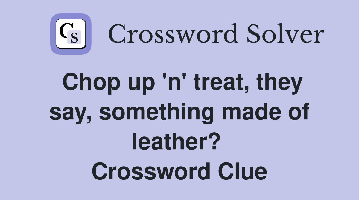 Chop up 'n' treat, they say, something made of leather?  Crossword Clue