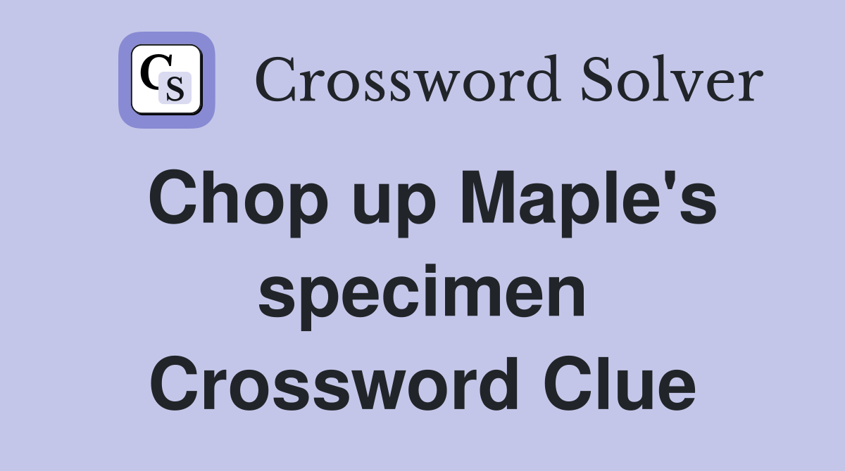 Chop up Maple's specimen Crossword Clue